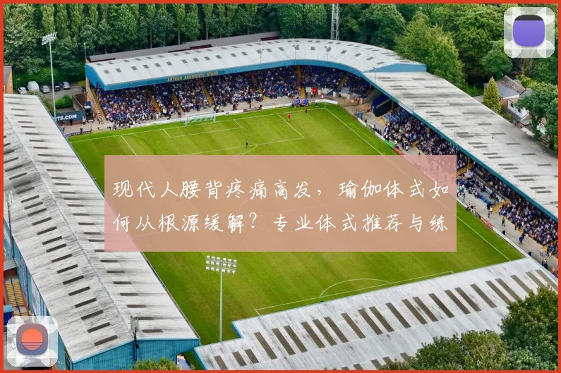 现代人腰背疼痛高发，瑜伽体式如何从根源缓解？专业体式推荐与练习指南