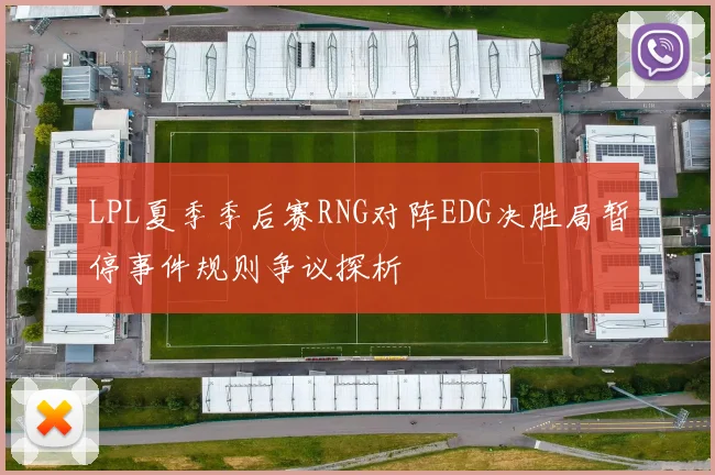 LPL夏季季后赛RNG对阵EDG决胜局暂停事件规则争议探析