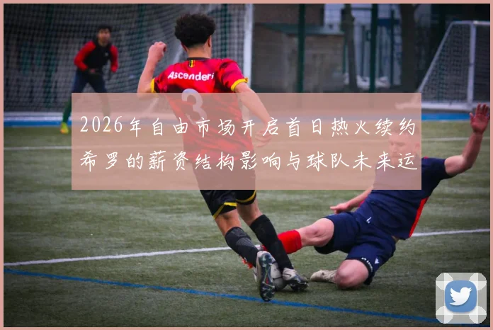 2026年自由市场开启首日热火续约希罗的薪资结构影响与球队未来运作空间分析