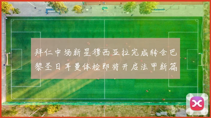 拜仁中场新星穆西亚拉完成转会巴黎圣日耳曼体检即将开启法甲新篇章